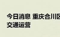 今日消息 重庆合川区：即日起暂停区内公共交通运营