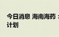 今日消息 海南海药：目前没有猴痘相关研发计划