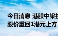 今日消息 港股中梁控股直线拉升涨超20%，股价重回1港元上方