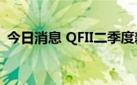 今日消息 QFII二季度新进17只股，增持7股