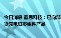 今日消息 蓝思科技：已向部分全球智能汽车龙头客户批量出货充电桩零组件产品