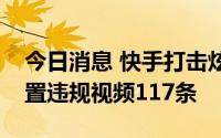 今日消息 快手打击炫富拜金类不良内容，处置违规视频117条