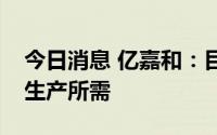 今日消息 亿嘉和：目前公司的产能能够满足生产所需