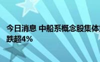 今日消息 中船系概念股集体震荡走低，中船应急、中船防务跌超4%