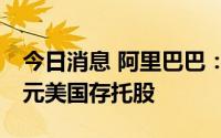 今日消息 阿里巴巴：第一季度回购了35亿美元美国存托股