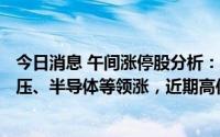 今日消息 午间涨停股分析：56只涨停股，8只跌停股，特高压、半导体等领涨，近期高位股持续下挫