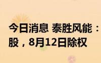今日消息 泰胜风能：拟派发现金红利0.06元/股，8月12日除权