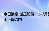 今日消息 世茂股份：1-7月累计销售签约金额约55亿元，同比下降72%