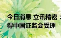 今日消息 立讯精密：非公开发行股票申请获得中国证监会受理