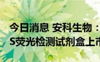 今日消息 安科生物：中德美联AGCU EX28CS荧光检测试剂盒上市