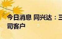 今日消息 同兴达：三星、联想及华为均是公司客户