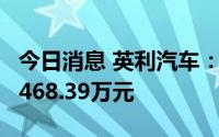 今日消息 英利汽车：今年以来收到政府补助1468.39万元