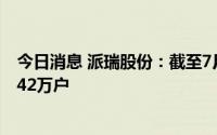 今日消息 派瑞股份：截至7月29日，持有公司股份人数为3.42万户