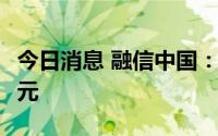 今日消息 融信中国：7月合约销售额约75.7亿元