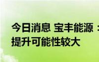 今日消息 宝丰能源：预计下半年行业景气度提升可能性较大