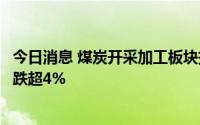 今日消息 煤炭开采加工板块持续走低，华阳股份、兖矿能源跌超4%
