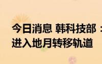 今日消息 韩科技部：确认韩首架探月器成功进入地月转移轨道