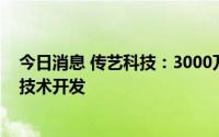 今日消息 传艺科技：3000万元设立研究院，主营钠电池的技术开发