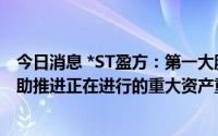 今日消息 *ST盈方：第一大股东及实控人承诺全力配合并协助推进正在进行的重大资产重组事宜