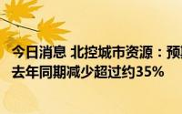 今日消息 北控城市资源：预期上半年公司股东应占溢利将较去年同期减少超过约35%