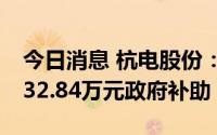 今日消息 杭电股份：今年以来累计收到约1832.84万元政府补助