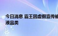 今日消息 霸王因虚假宣传被罚60万元，涉及洁面乳、洗手液品类