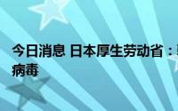今日消息 日本厚生劳动省：驻日美军基地一名男子感染猴痘病毒