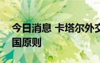 今日消息 卡塔尔外交部发表声明支持一个中国原则