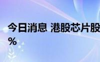 今日消息 港股芯片股拉升，华虹半导体涨超8%