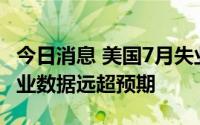 今日消息 美国7月失业率为3.5%，7月非农就业数据远超预期