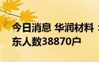 今日消息 华润材料：截至7月29日，公司股东人数38870户