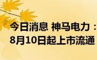 今日消息 神马电力：3.6亿股IPO限售股将于8月10日起上市流通