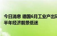 今日消息 德国6月工业产出环比上升0.4%，天然气危机致下半年经济前景低迷