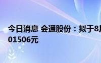 今日消息 会通股份：拟于8月12日除权，每股派现金红利0.01506元