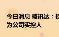 今日消息 盛讯达：控股权变更，吴成华将成为公司实控人