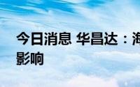今日消息 华昌达：海外子公司订单业务未受影响