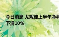 今日消息 尤妮佳上半年净利润同比减21％，核心营业利润下滑10％