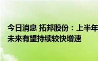 今日消息 拓邦股份：上半年新能源板块实现62%收入增长，未来有望持续较快增速