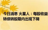 今日消息 火星人：每股收益和净资产收益率有可能在本次可转债转股期内出现下降