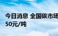 今日消息 全国碳市场今日收涨1.74%，报58.50元/吨