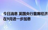 今日消息 英国央行首席经济学家：投资者不应假定英国央行在9月进一步加息
