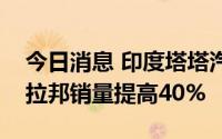 今日消息 印度塔塔汽车计划第二财季在喀拉拉邦销量提高40%