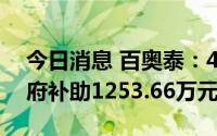 今日消息 百奥泰：4月21日至今累计获得政府补助1253.66万元