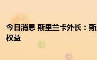 今日消息 斯里兰卡外长：斯里兰卡将保护中国投资者的合法权益
