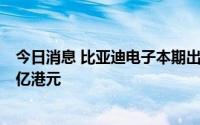 今日消息 比亚迪电子本期出现沽空交易，沽空金额为18.89亿港元