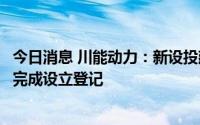 今日消息 川能动力：新设投建3万吨/年锂盐项目合资公司已完成设立登记