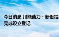 今日消息 川能动力：新设投建3万吨/年锂盐项目合资公司已完成设立登记