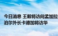 今日消息 王毅将访问孟加拉国、蒙古国，韩国外长朴振、尼泊尔外长卡德加将访华