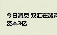 今日消息 双汇在漯河成立新食品公司，注册资本3亿