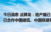 今日消息 法狮龙：地产端已合作万科、保利等房企，公建端已合作中国建筑、中国铁建等总包方